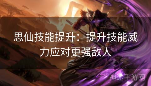 思仙技能提升：提升技能威力应对更强敌人