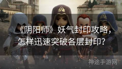 《阴阳师》妖气封印攻略，怎样迅速突破各层封印？