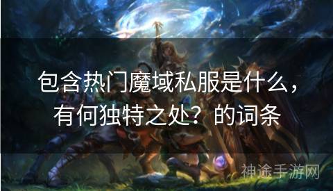 包含热门魔域私服是什么，有何独特之处？的词条