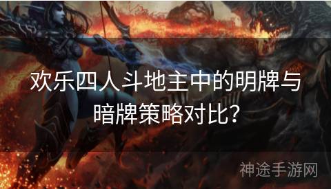 欢乐四人斗地主中的明牌与暗牌策略对比？