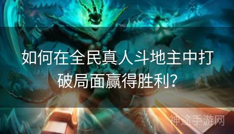 如何在全民真人斗地主中打破局面赢得胜利？