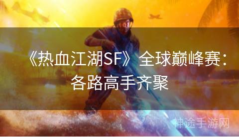 《热血江湖SF》全球巅峰赛：各路高手齐聚