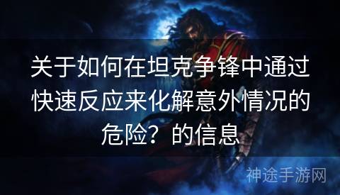 关于如何在坦克争锋中通过快速反应来化解意外情况的危险？的信息