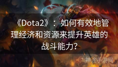 《Dota2》：如何有效地管理经济和资源来提升英雄的战斗能力？