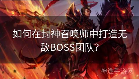 如何在封神召唤师中打造无敌BOSS团队？