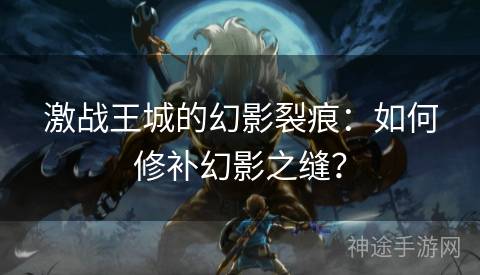 激战王城的幻影裂痕：如何修补幻影之缝？