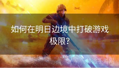 如何在明日边境中打破游戏极限？