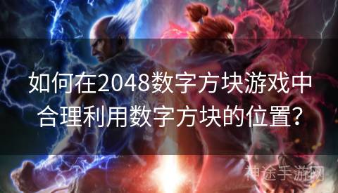 如何在2048数字方块游戏中合理利用数字方块的位置？