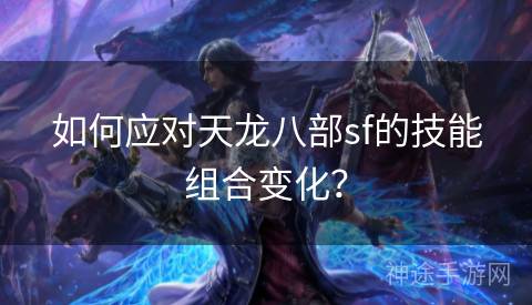 如何应对天龙八部sf的技能组合变化？