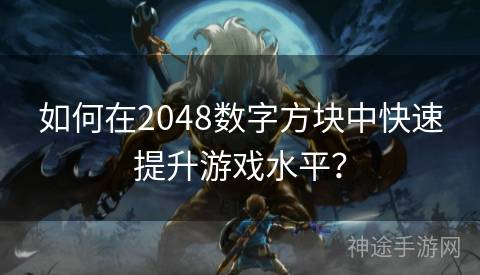 如何在2048数字方块中快速提升游戏水平？