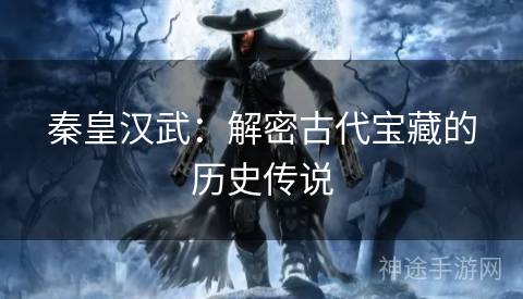 秦皇汉武：解密古代宝藏的历史传说