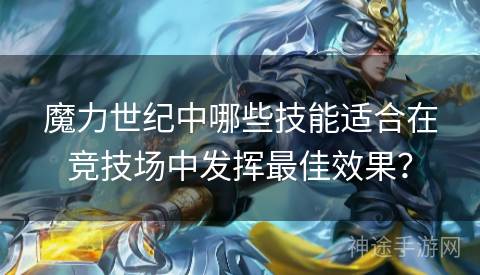 魔力世纪中哪些技能适合在竞技场中发挥最佳效果？