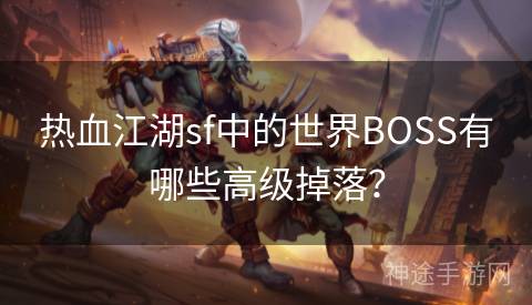 热血江湖sf中的世界BOSS有哪些高级掉落？