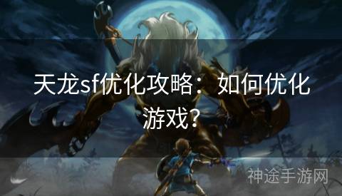 天龙sf优化攻略：如何优化游戏？