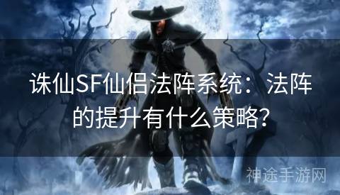 诛仙SF仙侣法阵系统：法阵的提升有什么策略？