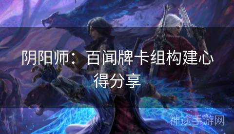 阴阳师：百闻牌卡组构建心得分享