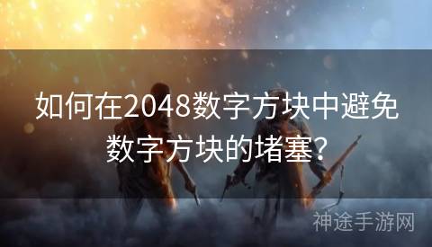 如何在2048数字方块中避免数字方块的堵塞？