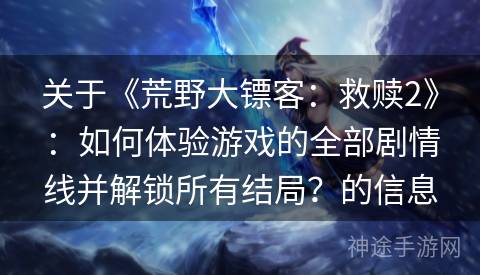 关于《荒野大镖客：救赎2》：如何体验游戏的全部剧情线并解锁所有结局？的信息