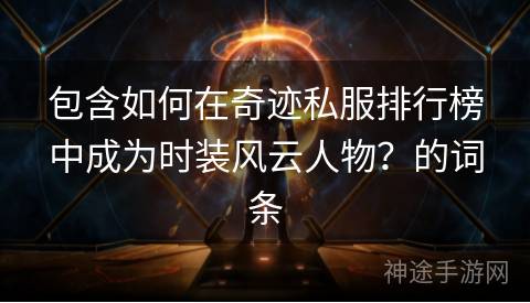 包含如何在奇迹私服排行榜中成为时装风云人物？的词条