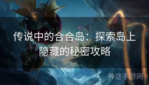 传说中的合合岛：探索岛上隐藏的秘密攻略