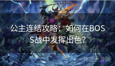 公主连结攻略：如何在BOSS战中发挥出色？