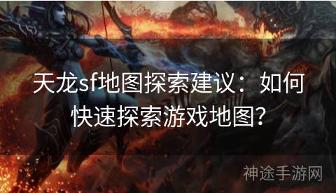 天龙sf地图探索建议：如何快速探索游戏地图？