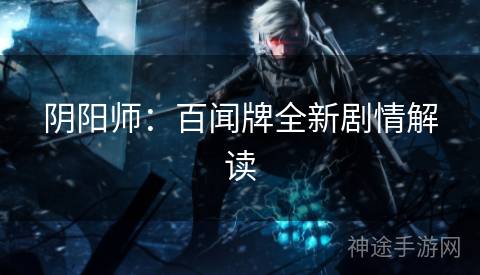 阴阳师：百闻牌全新剧情解读