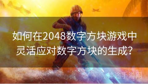 如何在2048数字方块游戏中灵活应对数字方块的生成？