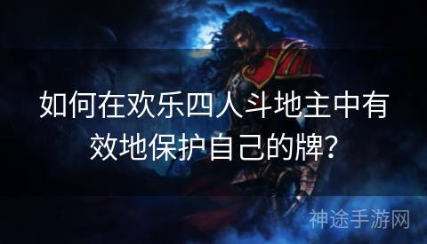 如何在欢乐四人斗地主中有效地保护自己的牌？