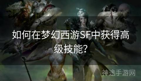 如何在梦幻西游SF中获得高级技能？