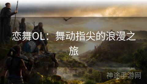 恋舞OL：舞动指尖的浪漫之旅