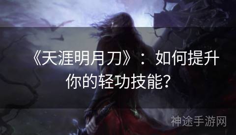 《天涯明月刀》：如何提升你的轻功技能？