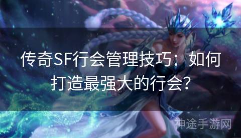 传奇SF行会管理技巧：如何打造最强大的行会？