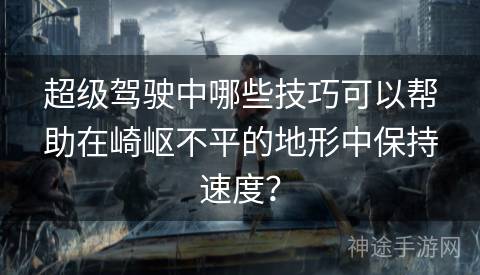 超级驾驶中哪些技巧可以帮助在崎岖不平的地形中保持速度？