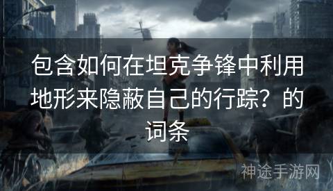 包含如何在坦克争锋中利用地形来隐蔽自己的行踪？的词条