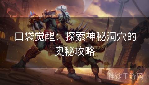 口袋觉醒：探索神秘洞穴的奥秘攻略