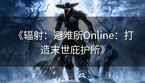  《辐射：避难所Online：打造末世庇护所》