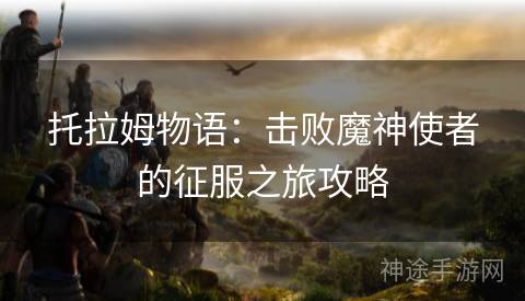 托拉姆物语：击败魔神使者的征服之旅攻略