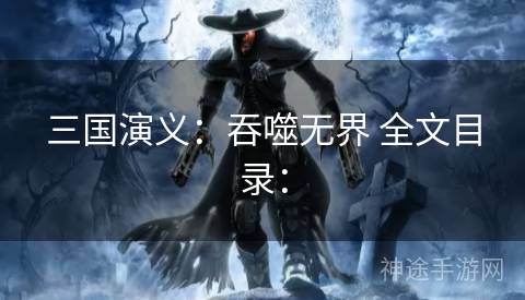 三国演义：吞噬无界 全文目录：