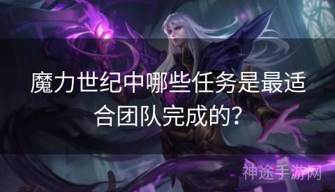 魔力世纪中哪些任务是最适合团队完成的？