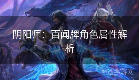 阴阳师：百闻牌角色属性解析