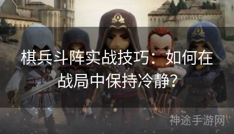 棋兵斗阵实战技巧：如何在战局中保持冷静？