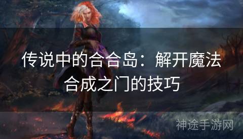 传说中的合合岛：解开魔法合成之门的技巧