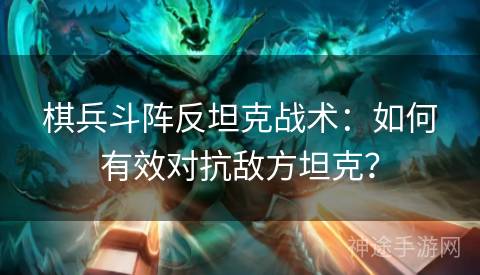 棋兵斗阵反坦克战术：如何有效对抗敌方坦克？