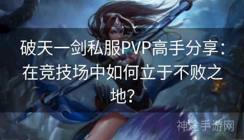 破天一剑私服PVP高手分享：在竞技场中如何立于不败之地？