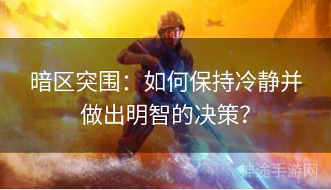 暗区突围：如何保持冷静并做出明智的决策？