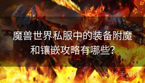 魔兽世界私服中的装备附魔和镶嵌攻略有哪些？