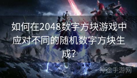 如何在2048数字方块游戏中应对不同的随机数字方块生成？