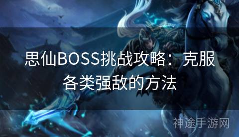 思仙BOSS挑战攻略：克服各类强敌的方法