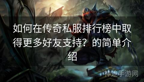 如何在传奇私服排行榜中取得更多好友支持？的简单介绍